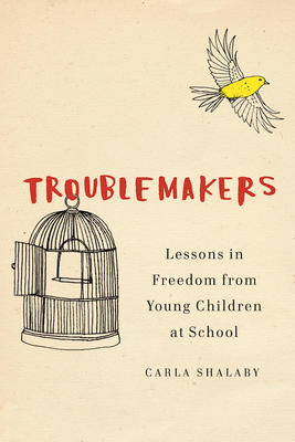 Troublemakers: Lessons in Freedom from Young Children at School