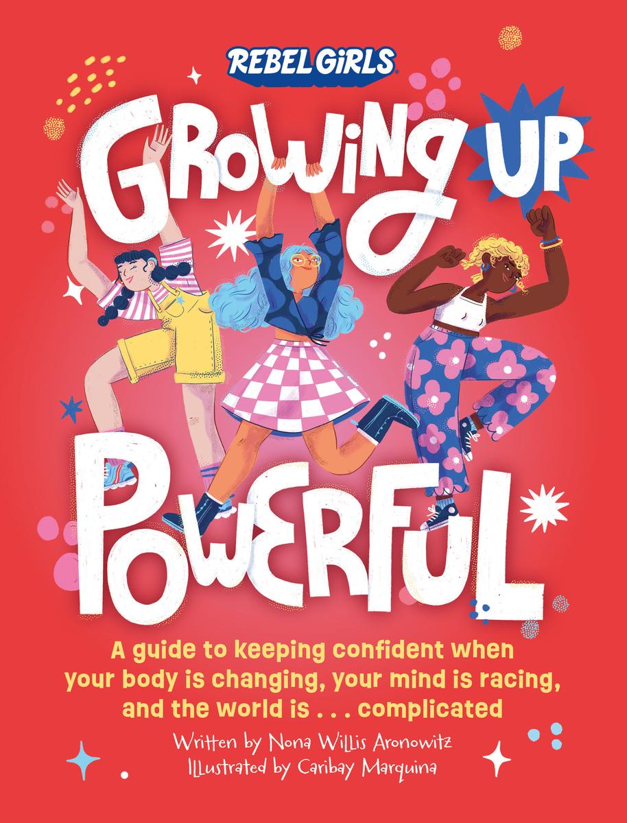 Growing Up Powerful A Guide to Keeping Confident When Your Body Is Changing, Your Mind Is Racing, and the World Is . . . Complicated