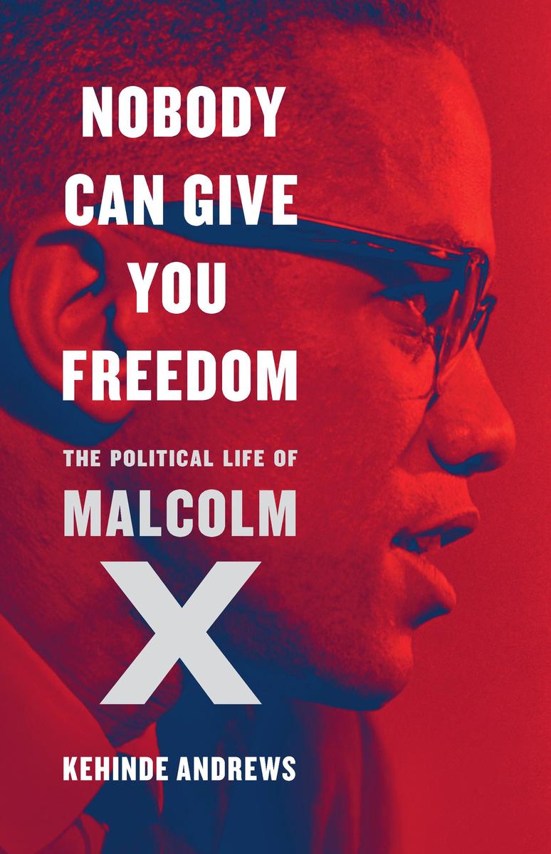 Nobody Can Give You Freedom: The Political Life of Malcolm X