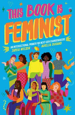This Book Is Feminist: An Intersectional Primer for Next-Gen Changemakers