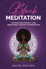 Black Meditation: Ten Practices for Self Care, Mindfulness, and Self Determination
