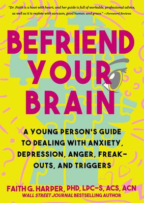 Befriend Your Brain: A Young Person's Guide to Dealing with Anxiety, Depression, Anger, Freak-Outs, and Triggers