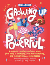 Growing Up Powerful A Guide to Keeping Confident When Your Body Is Changing, Your Mind Is Racing, and the World Is . . . Complicated