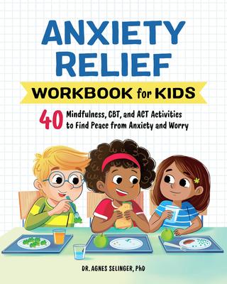 Anxiety Relief Workbook for Kids: 40 Mindfulness, CBT, and ACT Activities to Find Peace from Anxiety and Worry