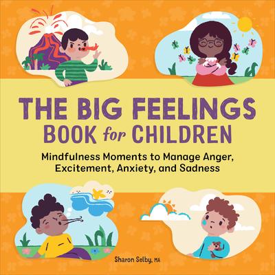 The Big Feelings Book for Children: Mindfulness Moments to Manage Anger, Excitement, Anxiety, and Sadness