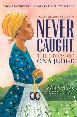 Never Caught: the Story of Ona Judge: George and Martha Washington’s Courageous Slave Who Dared to Run Away; Young Readers Edition