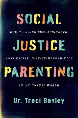 Social Justice Parenting: How to Raise Compassionate, Anti-Racist, Justice-Minded Kids in an Unjust World