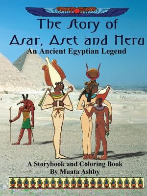The Story of Asar, Aset and Heru: An Ancient Egyptian Legend Storybook and Coloring Book by Ashby, Muata