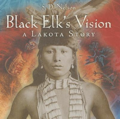 Black Elk's Vision: A Lakota Story by Nelson, S. D.