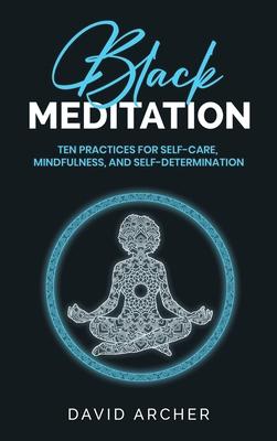 Black Meditation: Ten Practices for Self Care, Mindfulness, and Self Determination